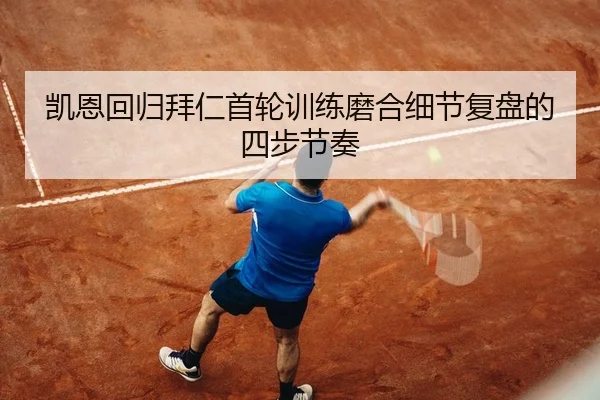 凯恩回归拜仁首轮训练磨合细节复盘的四步节奏