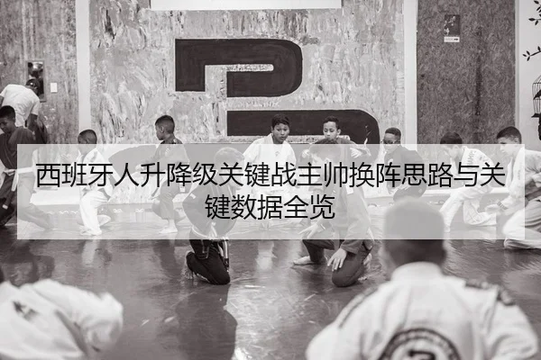 西班牙人升降级关键战主帅换阵思路与关键数据全览